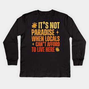 It’s Not Paradise When Locals Can’t Afford To Live Here Kids Long Sleeve T-Shirt